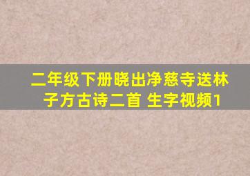 二年级下册晓出净慈寺送林子方古诗二首 生字视频1